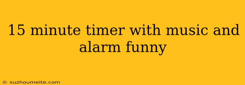 15 Minute Timer With Music And Alarm Funny