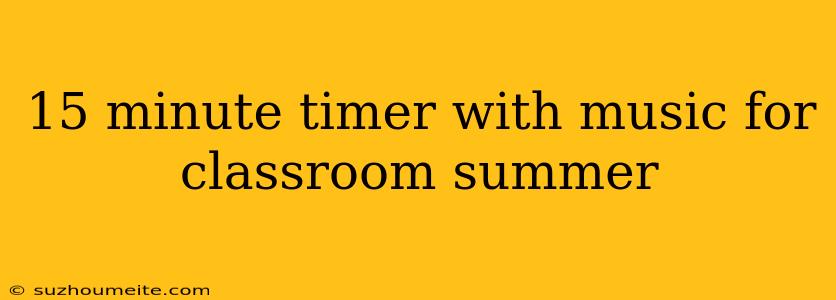 15 Minute Timer With Music For Classroom Summer