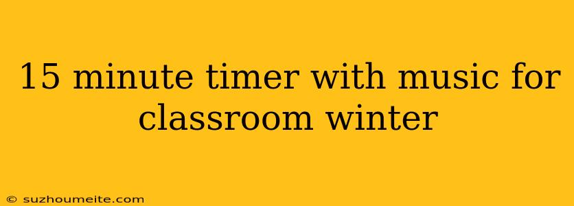 15 Minute Timer With Music For Classroom Winter