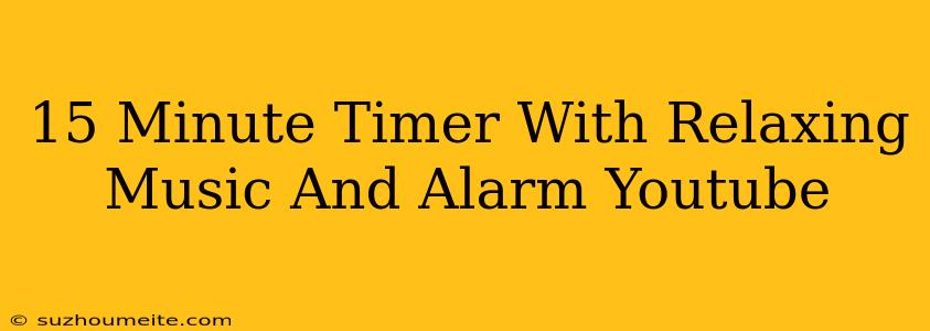 15 Minute Timer With Relaxing Music And Alarm 🎵⏰ - Youtube