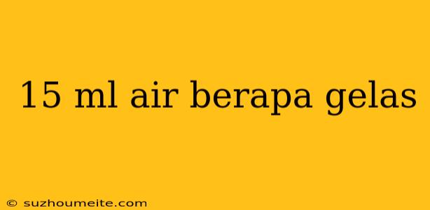 15 Ml Air Berapa Gelas