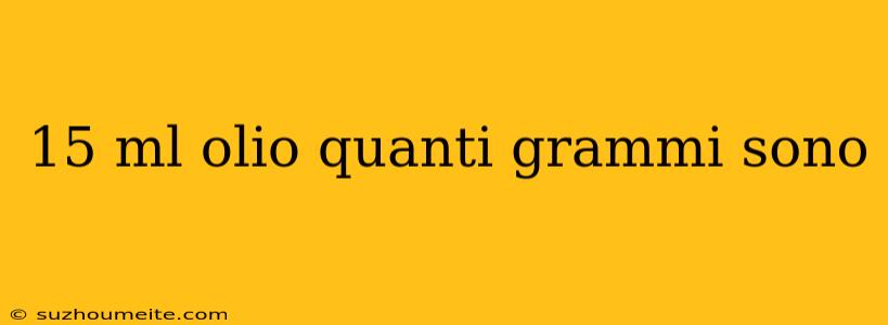 15 Ml Olio Quanti Grammi Sono