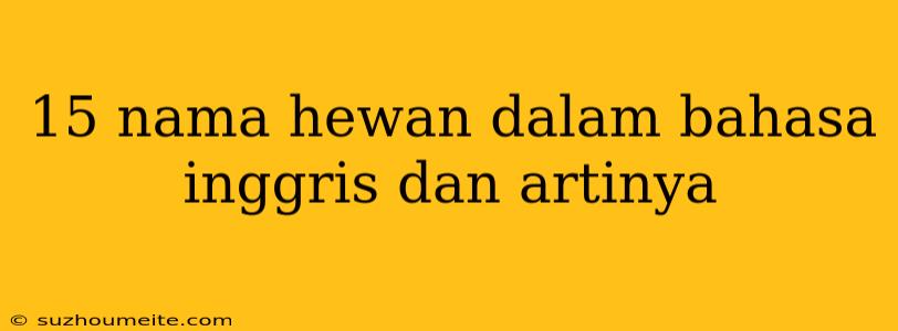 15 Nama Hewan Dalam Bahasa Inggris Dan Artinya