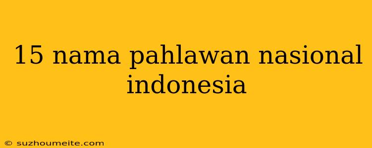 15 Nama Pahlawan Nasional Indonesia