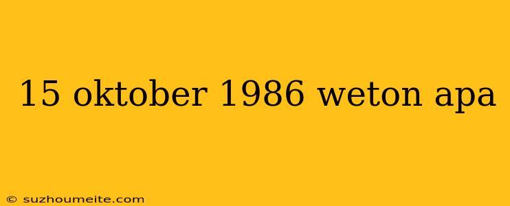 15 Oktober 1986 Weton Apa