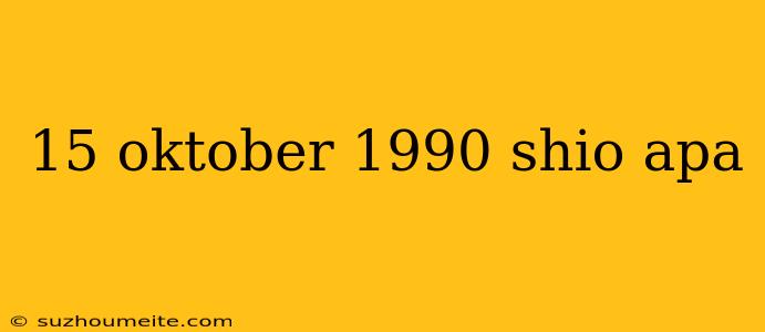 15 Oktober 1990 Shio Apa