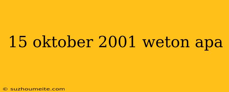 15 Oktober 2001 Weton Apa