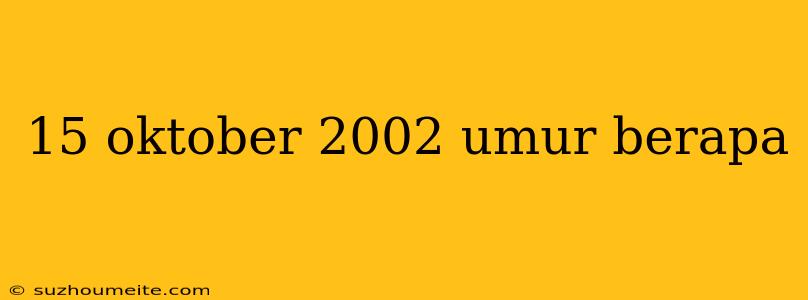 15 Oktober 2002 Umur Berapa