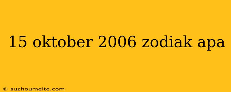 15 Oktober 2006 Zodiak Apa