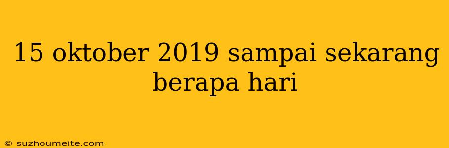 15 Oktober 2019 Sampai Sekarang Berapa Hari