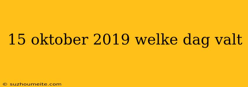 15 Oktober 2019 Welke Dag Valt