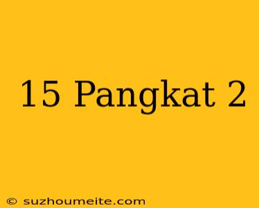 15 Pangkat 2 =