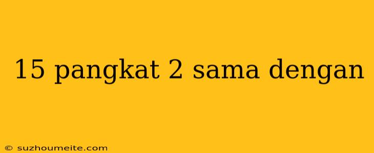 15 Pangkat 2 Sama Dengan