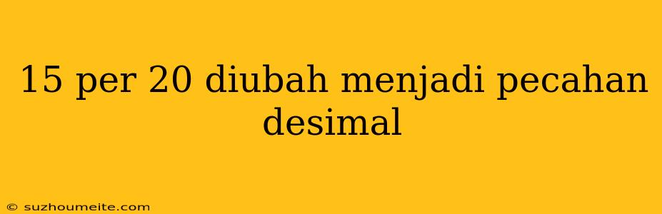 15 Per 20 Diubah Menjadi Pecahan Desimal