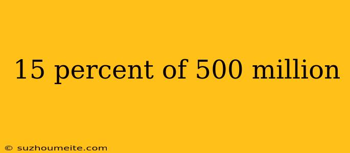 15 Percent Of 500 Million