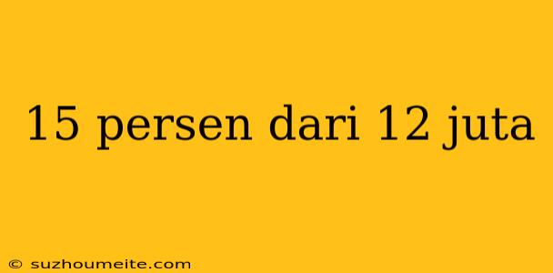 15 Persen Dari 12 Juta