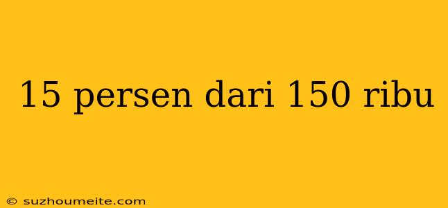 15 Persen Dari 150 Ribu