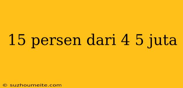 15 Persen Dari 4 5 Juta