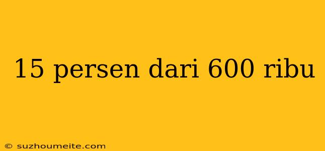 15 Persen Dari 600 Ribu