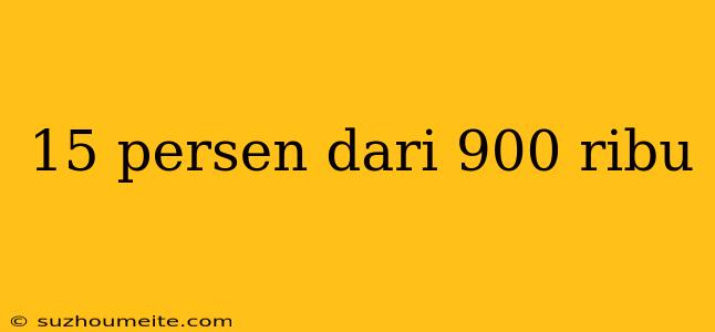 15 Persen Dari 900 Ribu