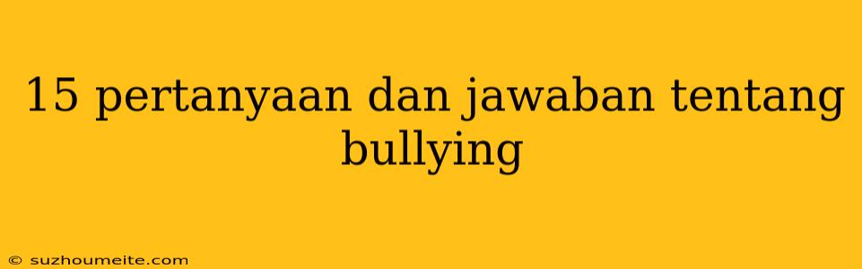 15 Pertanyaan Dan Jawaban Tentang Bullying