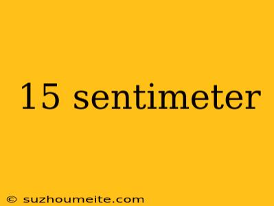 15 Sentimeter