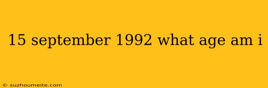 15 September 1992 What Age Am I