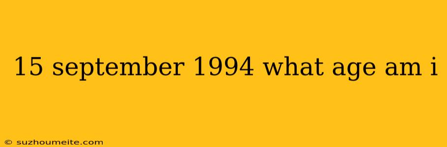 15 September 1994 What Age Am I