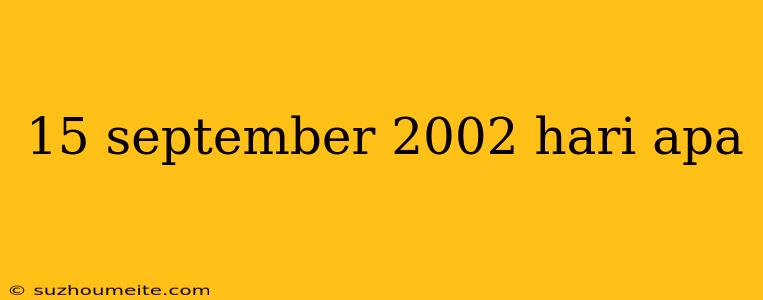 15 September 2002 Hari Apa