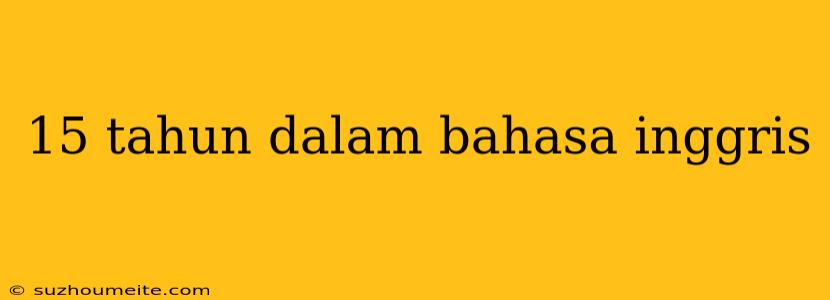 15 Tahun Dalam Bahasa Inggris