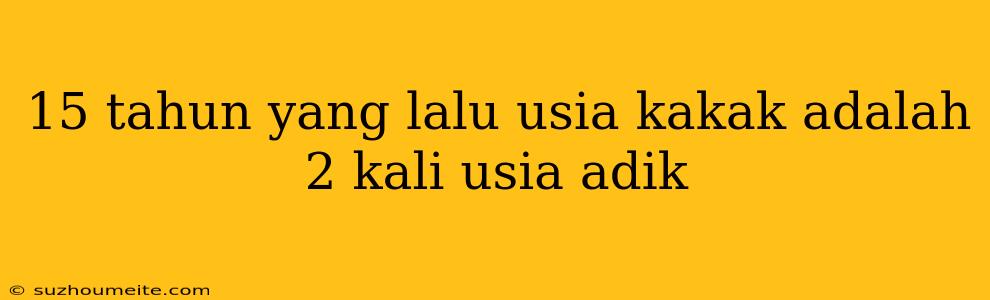 15 Tahun Yang Lalu Usia Kakak Adalah 2 Kali Usia Adik