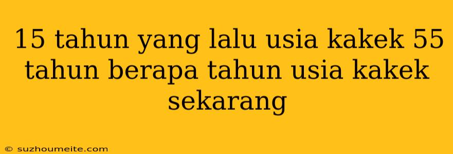 15 Tahun Yang Lalu Usia Kakek 55 Tahun Berapa Tahun Usia Kakek Sekarang