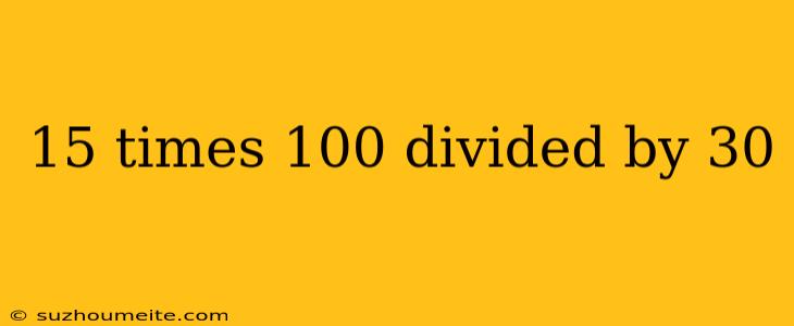 15 Times 100 Divided By 30