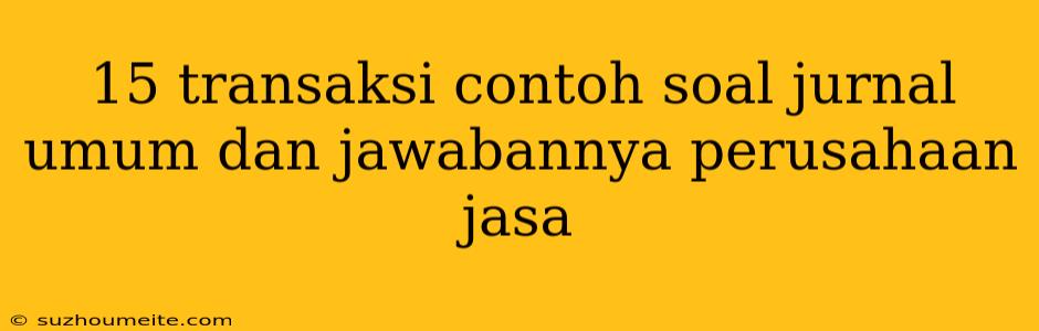 15 Transaksi Contoh Soal Jurnal Umum Dan Jawabannya Perusahaan Jasa