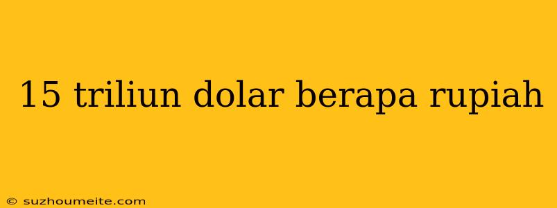 15 Triliun Dolar Berapa Rupiah