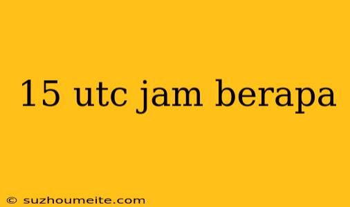 15 Utc Jam Berapa