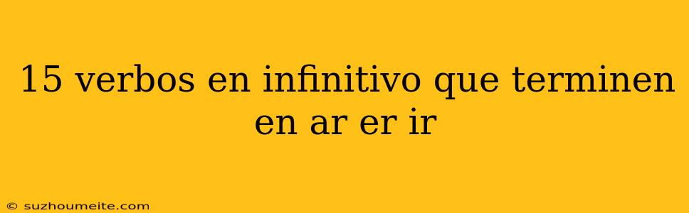 15 Verbos En Infinitivo Que Terminen En Ar Er Ir