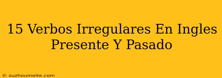 15 Verbos Irregulares En Inglés Presente Y Pasado