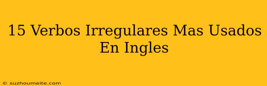 15 Verbos Irregulares Más Usados En Inglés