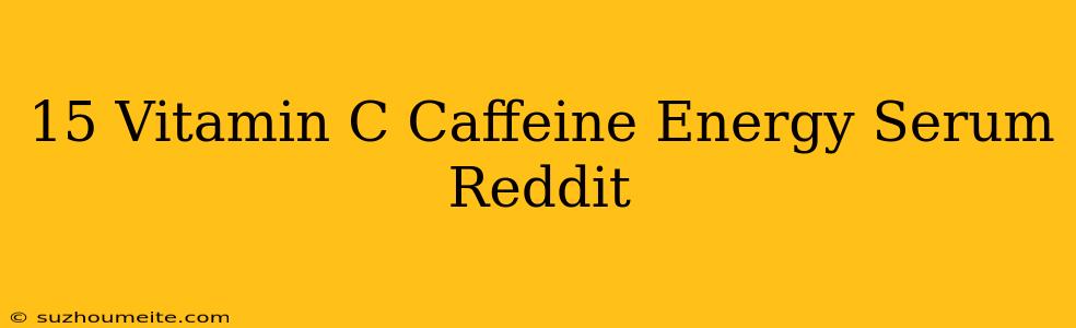 15 Vitamin C + Caffeine Energy Serum Reddit