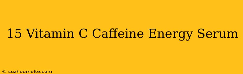 15 Vitamin C + Caffeine Energy Serum