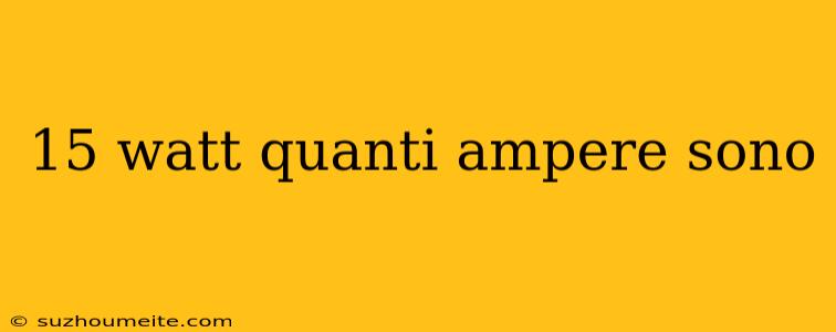 15 Watt Quanti Ampere Sono