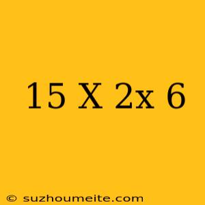 15-x=2x-6