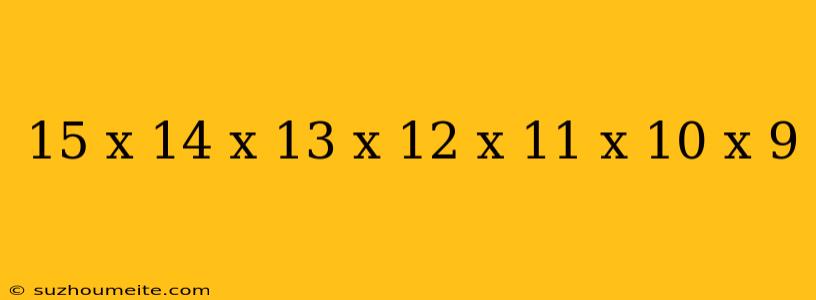 15 X 14 X 13 X 12 X 11 X 10 X 9