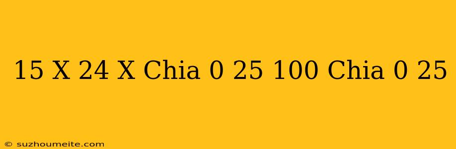 15 X 24 - X Chia 0 25 = 100 Chia 0 25