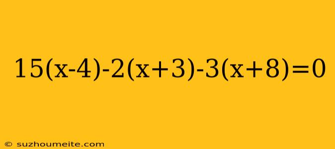 15(x-4)-2(x+3)-3(x+8)=0