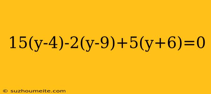 15(y-4)-2(y-9)+5(y+6)=0