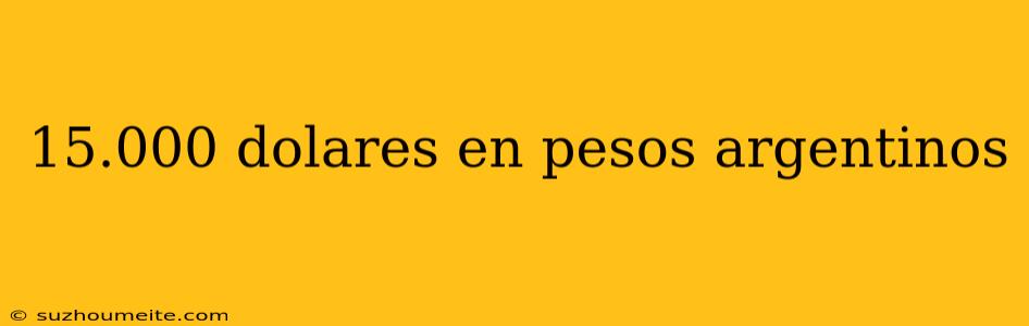 15.000 Dolares En Pesos Argentinos