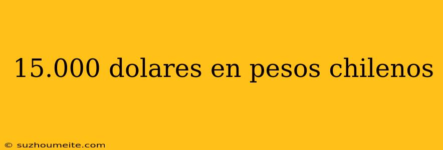 15.000 Dolares En Pesos Chilenos