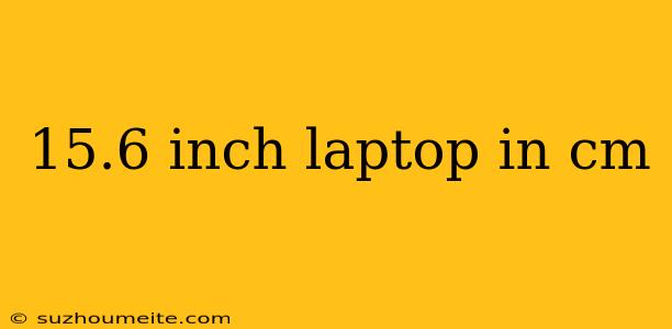 15.6 Inch Laptop In Cm